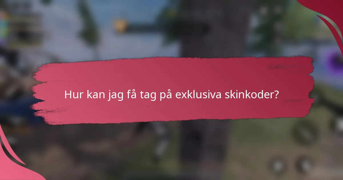 Hur kan jag få tag på exklusiva skinkoder?