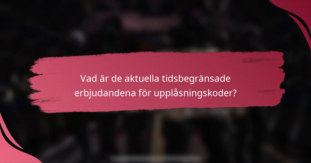 Vad är de aktuella tidsbegränsade erbjudandena för upplåsningskoder?