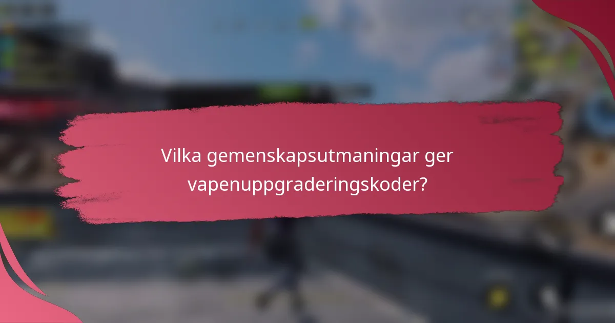 Vilka gemenskapsutmaningar ger vapenuppgraderingskoder?