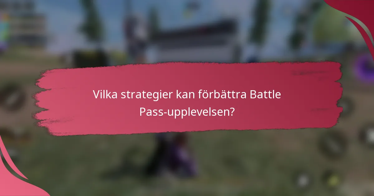 Vilka strategier kan förbättra Battle Pass-upplevelsen?